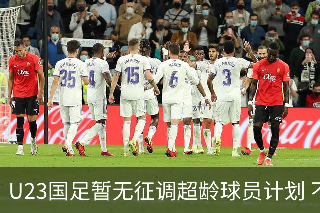 U23国足暂无征调超龄球员计划 不排除全适龄球员出战亚运会